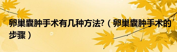 卵巢囊腫手術(shù)有幾種方法?（卵巢囊腫手術(shù)的步驟）
