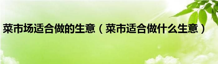 菜市場適合做的生意（菜市適合做什么生意）