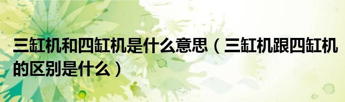 三缸機(jī)和四缸機(jī)是什么意思（三缸機(jī)跟四缸機(jī)的區(qū)別是什么）