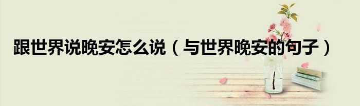 跟世界說晚安怎么說（與世界晚安的句子）