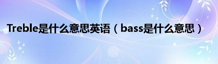 Treble是什么意思英語（bass是什么意思）