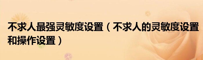 不求人最強靈敏度設置（不求人的靈敏度設置和操作設置）