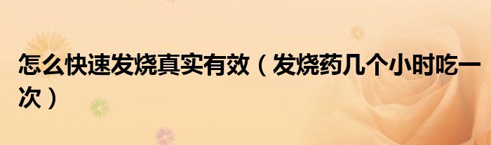 怎么快速發(fā)燒真實有效（發(fā)燒藥幾個小時吃一次）