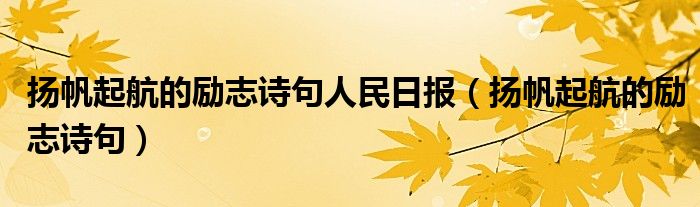 揚(yáng)帆起航的勵(lì)志詩(shī)句人民日?qǐng)?bào)（揚(yáng)帆起航的勵(lì)志詩(shī)句）