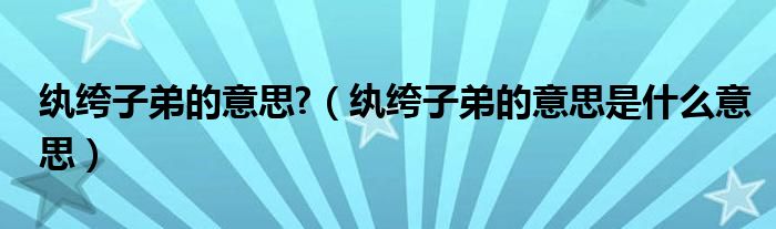 紈绔子弟的意思?（紈绔子弟的意思是什么意思）