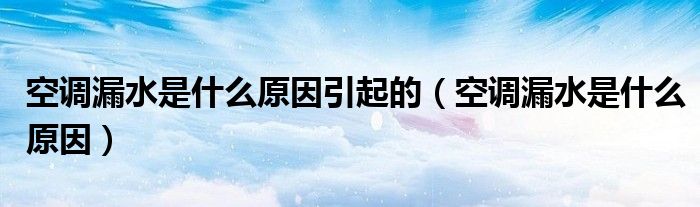 空調(diào)漏水是什么原因引起的（空調(diào)漏水是什么原因）