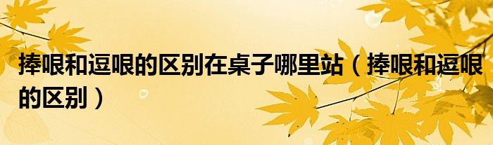 捧哏和逗哏的區(qū)別在桌子哪里站（捧哏和逗哏的區(qū)別）