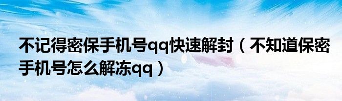不記得密保手機(jī)號(hào)qq快速解封（不知道保密手機(jī)號(hào)怎么解凍qq）