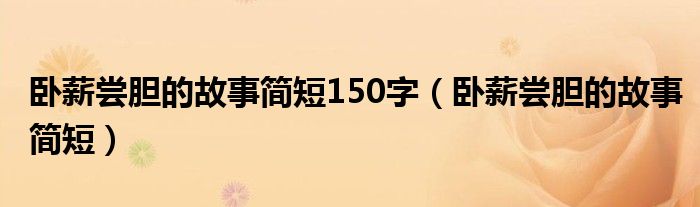 臥薪嘗膽的故事簡短150字（臥薪嘗膽的故事簡短）