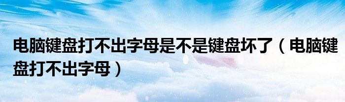 電腦鍵盤打不出字母是不是鍵盤壞了（電腦鍵盤打不出字母）