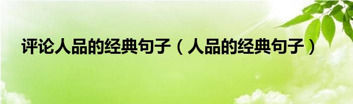 評論人品的經(jīng)典句子（人品的經(jīng)典句子）