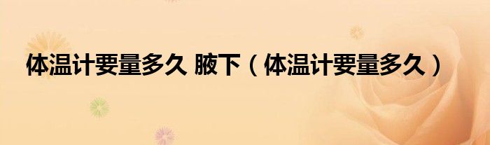 體溫計要量多久 腋下（體溫計要量多久）