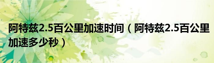 阿特茲2.5百公里加速時間（阿特茲2.5百公里加速多少秒）