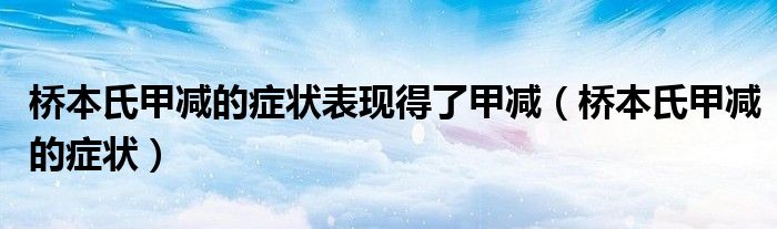 橋本氏甲減的癥狀表現(xiàn)得了甲減（橋本氏甲減的癥狀）