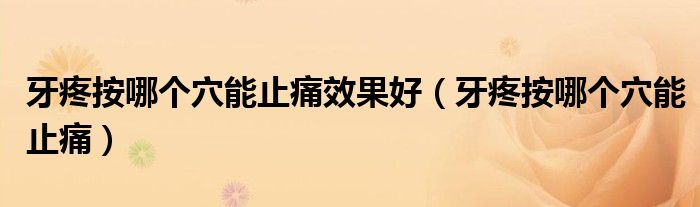 牙疼按哪個穴能止痛效果好（牙疼按哪個穴能止痛）