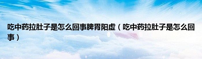 吃中藥拉肚子是怎么回事脾胃陽(yáng)虛（吃中藥拉肚子是怎么回事）