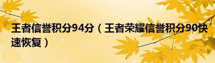 王者信譽(yù)積分94分（王者榮耀信譽(yù)積分90快速恢復(fù)）