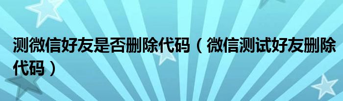 測微信好友是否刪除代碼（微信測試好友刪除代碼）