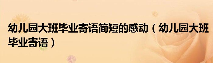 幼兒園大班畢業(yè)寄語簡短的感動（幼兒園大班畢業(yè)寄語）
