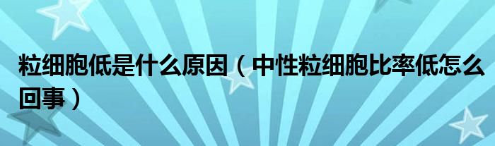 粒細(xì)胞低是什么原因（中性粒細(xì)胞比率低怎么回事）