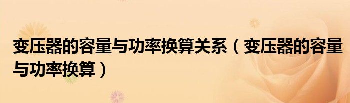 變壓器的容量與功率換算關系（變壓器的容量與功率換算）