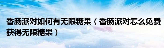 香腸派對(duì)如何有無限糖果（香腸派對(duì)怎么免費(fèi)獲得無限糖果）
