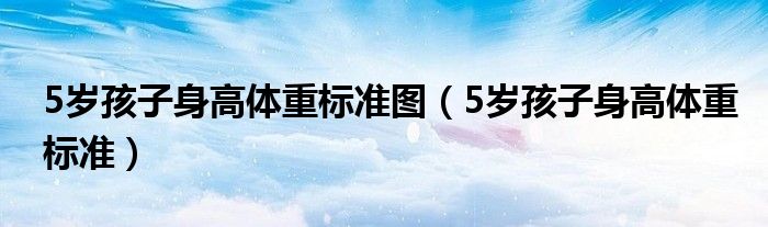5歲孩子身高體重標(biāo)準(zhǔn)圖（5歲孩子身高體重標(biāo)準(zhǔn)）