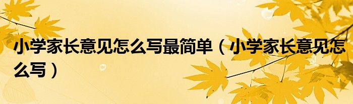 小學(xué)家長意見怎么寫最簡單（小學(xué)家長意見怎么寫）