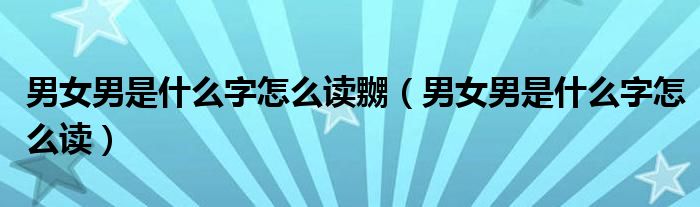 男女男是什么字怎么讀嬲（男女男是什么字怎么讀）