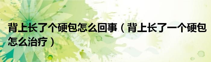 背上長了個(gè)硬包怎么回事（背上長了一個(gè)硬包怎么治療）