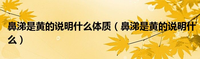 鼻涕是黃的說明什么體質（鼻涕是黃的說明什么）