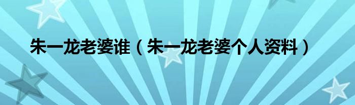 朱一龍老婆誰(shuí)（朱一龍老婆個(gè)人資料）