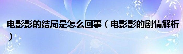 電影影的結(jié)局是怎么回事（電影影的劇情解析）