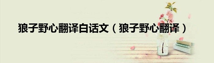 狼子野心翻譯白話(huà)文（狼子野心翻譯）
