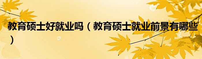 教育碩士好就業(yè)嗎（教育碩士就業(yè)前景有哪些）