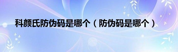 科顏氏防偽碼是哪個（防偽碼是哪個）