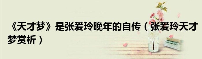 《天才夢》是張愛玲晚年的自傳（張愛玲天才夢賞析）