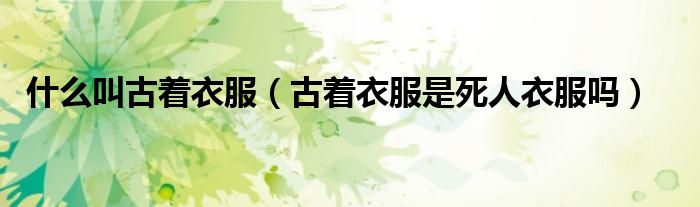 什么叫古著衣服（古著衣服是死人衣服嗎）