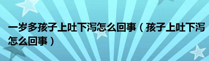 一歲多孩子上吐下瀉怎么回事（孩子上吐下瀉怎么回事）