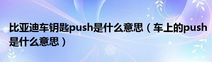 比亞迪車鑰匙push是什么意思（車上的push是什么意思）