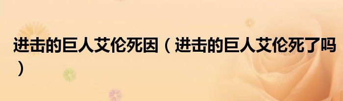 進(jìn)擊的巨人艾倫死因（進(jìn)擊的巨人艾倫死了嗎）