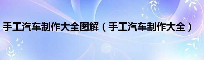 手工汽車制作大全圖解（手工汽車制作大全）