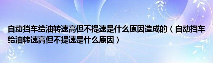 自動擋車給油轉(zhuǎn)速高但不提速是什么原因造成的（自動擋車給油轉(zhuǎn)速高但不提速是什么原因）