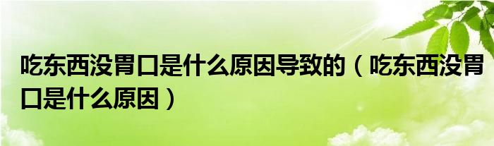 吃東西沒胃口是什么原因?qū)е碌模ǔ詵|西沒胃口是什么原因）