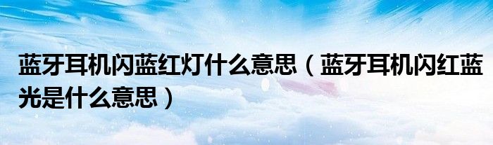 藍(lán)牙耳機(jī)閃藍(lán)紅燈什么意思（藍(lán)牙耳機(jī)閃紅藍(lán)光是什么意思）