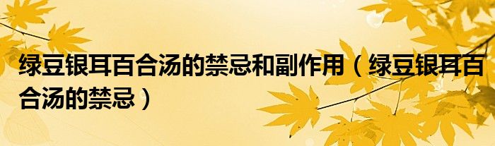 綠豆銀耳百合湯的禁忌和副作用（綠豆銀耳百合湯的禁忌）