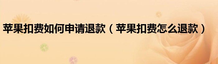 蘋果扣費如何申請退款（蘋果扣費怎么退款）