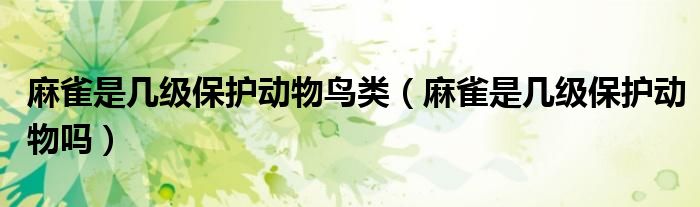 麻雀是幾級保護動物鳥類（麻雀是幾級保護動物嗎）