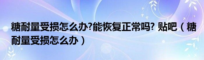 糖耐量受損怎么辦?能恢復(fù)正常嗎? 貼吧（糖耐量受損怎么辦）