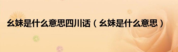 幺妹是什么意思四川話（幺妹是什么意思）
